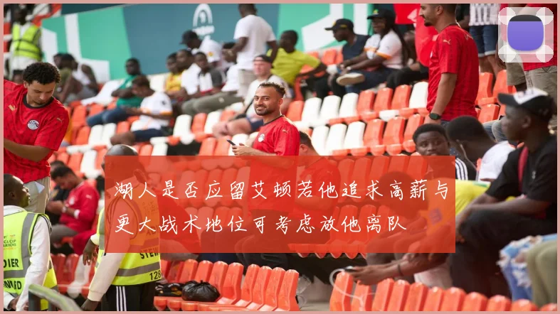 湖人是否应留艾顿若他追求高薪与更大战术地位可考虑放他离队